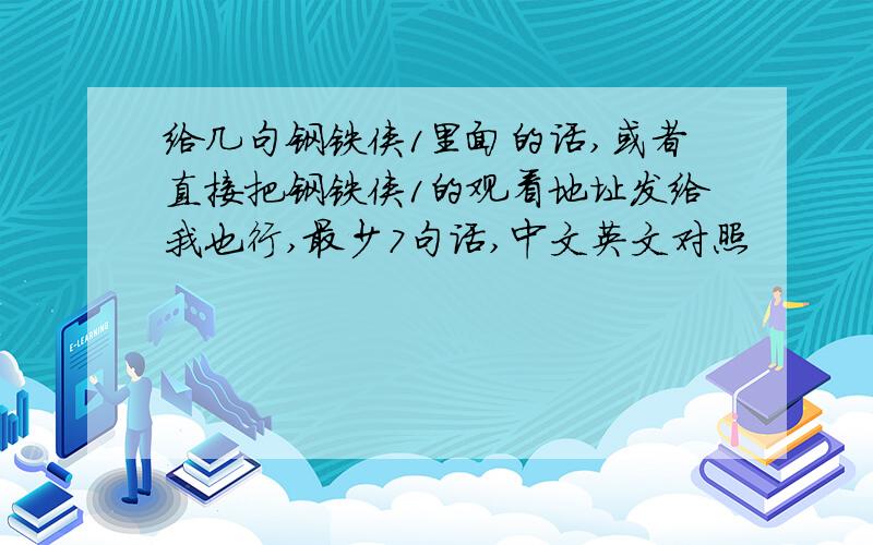 给几句钢铁侠1里面的话,或者直接把钢铁侠1的观看地址发给我也行,最少7句话,中文英文对照