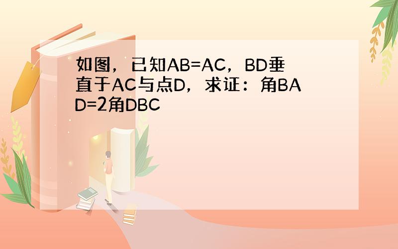 如图，已知AB=AC，BD垂直于AC与点D，求证：角BAD=2角DBC