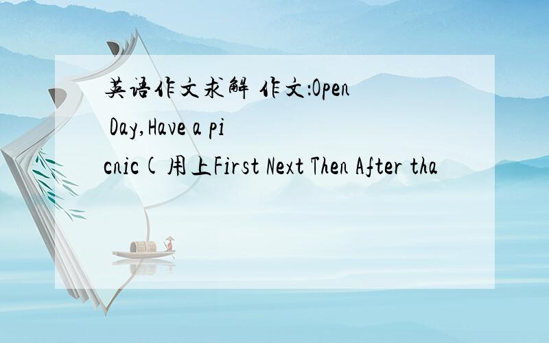 英语作文求解 作文：Open Day,Have a picnic(用上First Next Then After tha