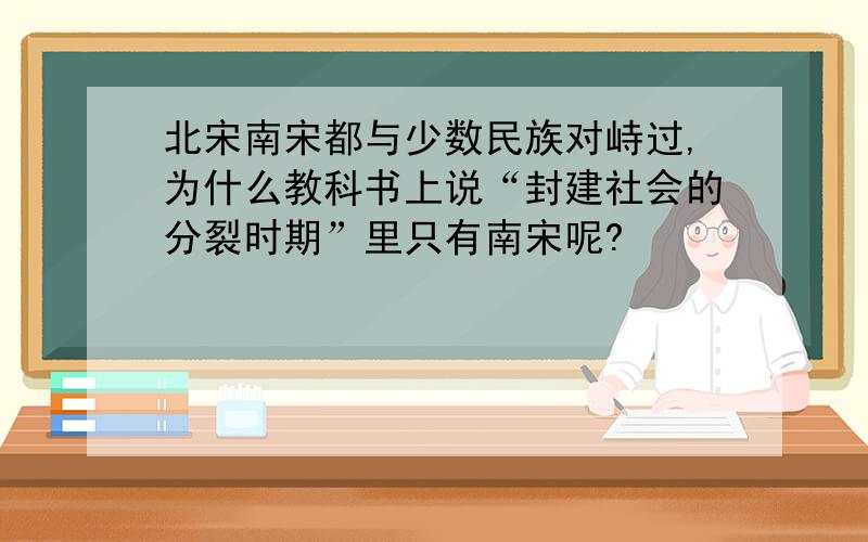 北宋南宋都与少数民族对峙过,为什么教科书上说“封建社会的分裂时期”里只有南宋呢?