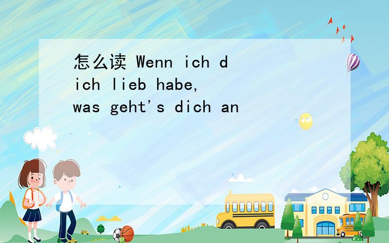 怎么读 Wenn ich dich lieb habe,was geht's dich an