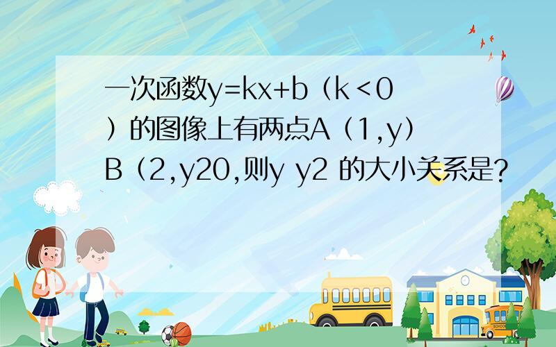 一次函数y=kx+b（k＜0）的图像上有两点A（1,y）B（2,y20,则y y2 的大小关系是?