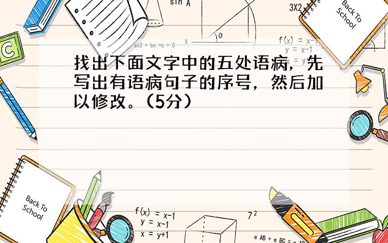 找出下面文字中的五处语病，先写出有语病句子的序号，然后加以修改。(5分)