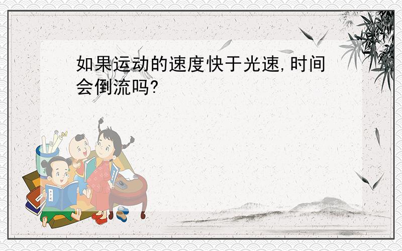 如果运动的速度快于光速,时间会倒流吗?