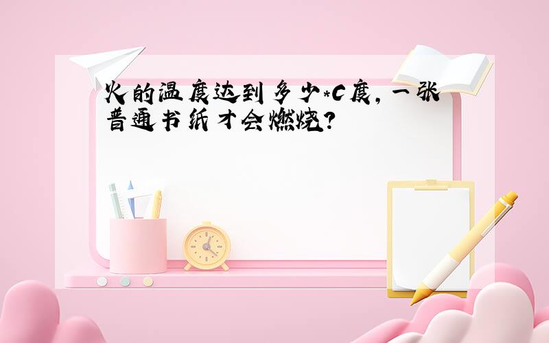 火的温度达到多少*C度,一张普通书纸才会燃烧?