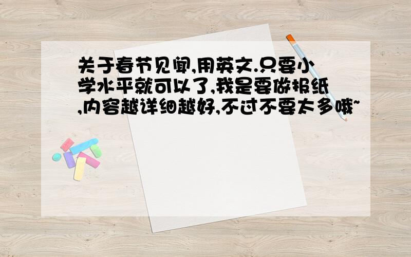 关于春节见闻,用英文.只要小学水平就可以了,我是要做报纸,内容越详细越好,不过不要太多哦~