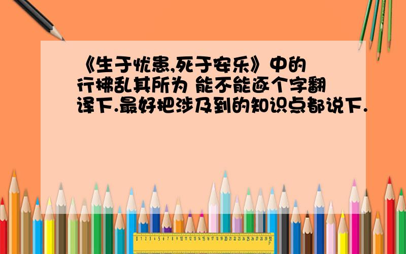 《生于忧患,死于安乐》中的 行拂乱其所为 能不能逐个字翻译下.最好把涉及到的知识点都说下.