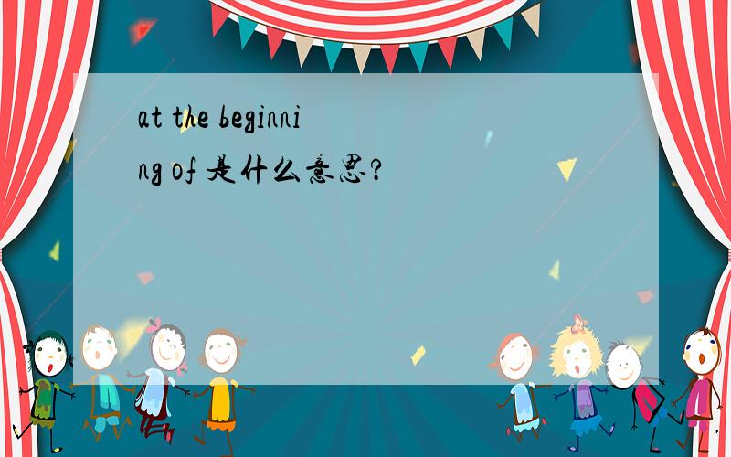 at the beginning of 是什么意思?