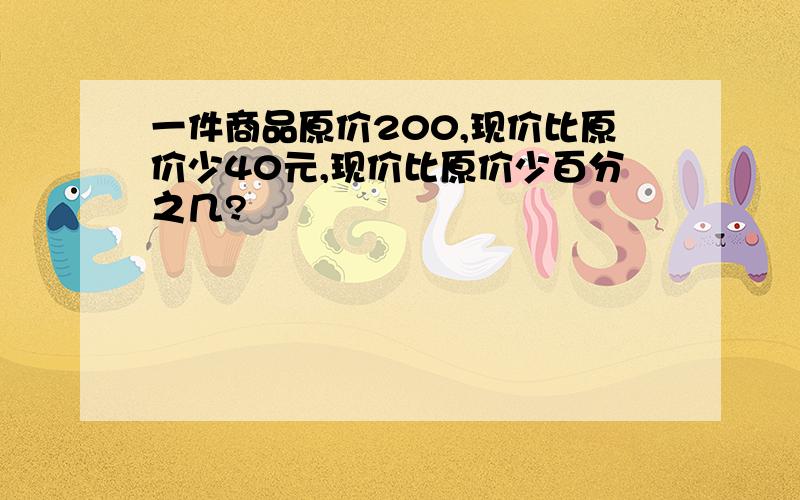 一件商品原价200,现价比原价少40元,现价比原价少百分之几?