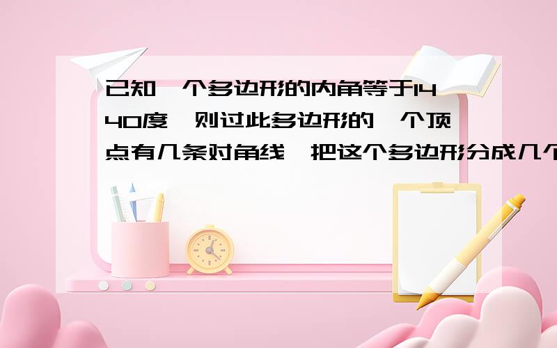 已知一个多边形的内角等于1440度,则过此多边形的一个顶点有几条对角线,把这个多边形分成几个三角形