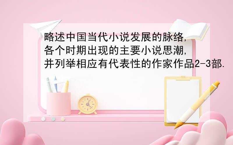 略述中国当代小说发展的脉络,各个时期出现的主要小说思潮,并列举相应有代表性的作家作品2-3部.