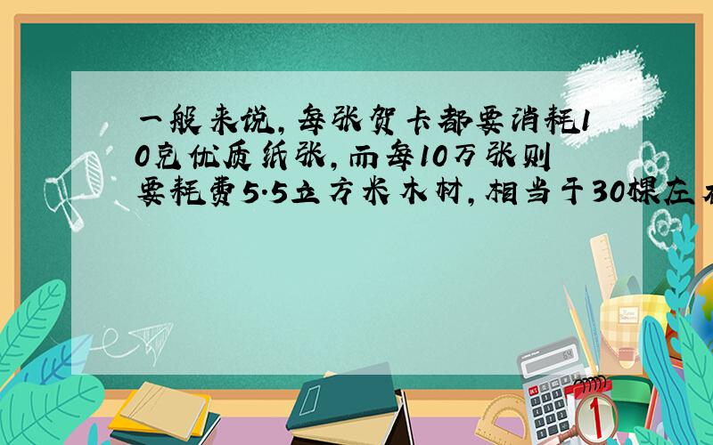 一般来说,每张贺卡都要消耗10克优质纸张,而每10万张则要耗费5.5立方米木材,相当于30棵左右10年生的树木,如果鄞州