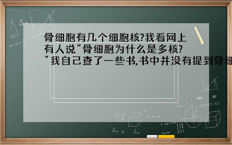 骨细胞有几个细胞核?我看网上有人说“骨细胞为什么是多核?”我自己查了一些书,书中并没有提到骨细胞是多核,多核的只是破骨细