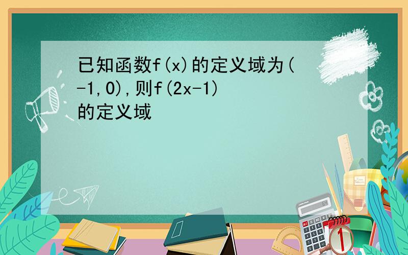 已知函数f(x)的定义域为(-1,0),则f(2x-1)的定义域