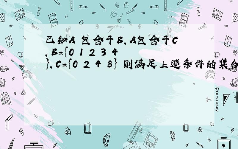 已知A 包含于B,A包含于C,B={0 1 2 3 4 },C={0 2 4 8} 则满足上述条件的集合A共有多少个