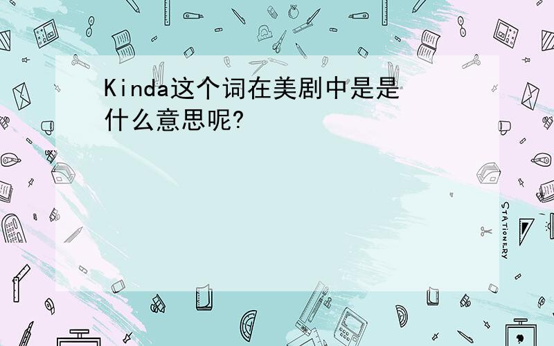 Kinda这个词在美剧中是是什么意思呢?