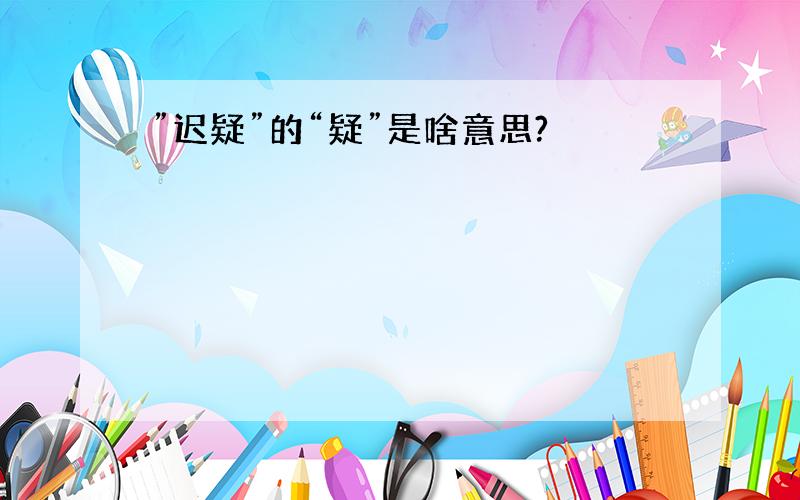 ”迟疑”的“疑”是啥意思?