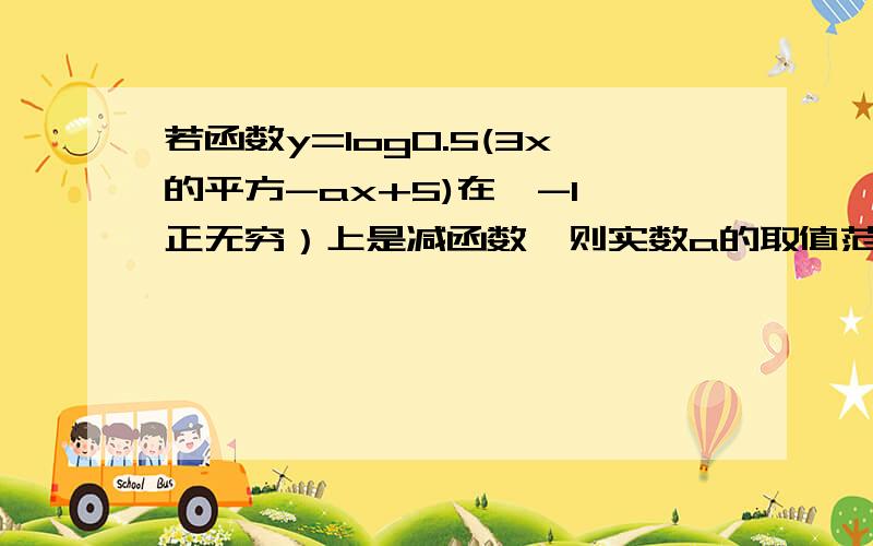 若函数y=log0.5(3x的平方-ax+5)在【-1,正无穷）上是减函数,则实数a的取值范围是