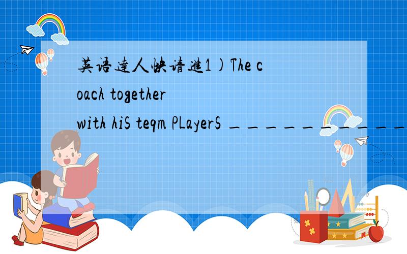 英语达人快请进1)The coach together with hiS teqm PLayerS __________