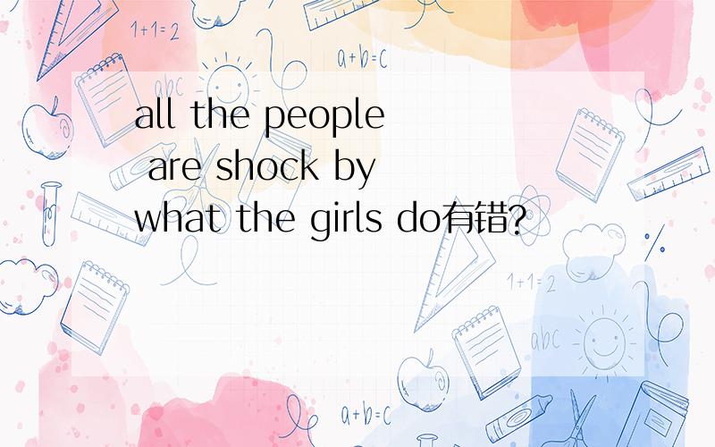 all the people are shock by what the girls do有错?