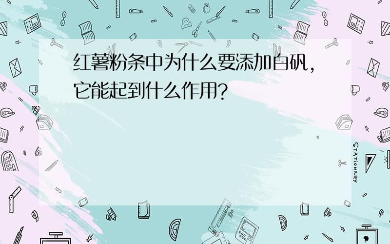 红薯粉条中为什么要添加白矾,它能起到什么作用?