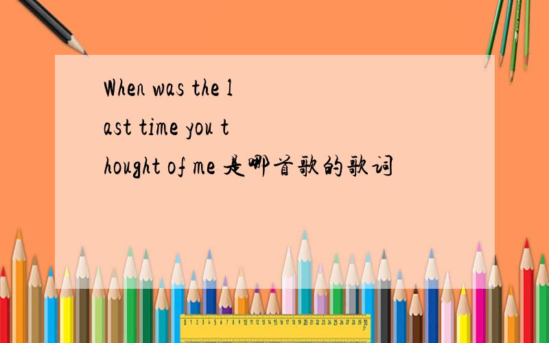 When was the last time you thought of me 是哪首歌的歌词