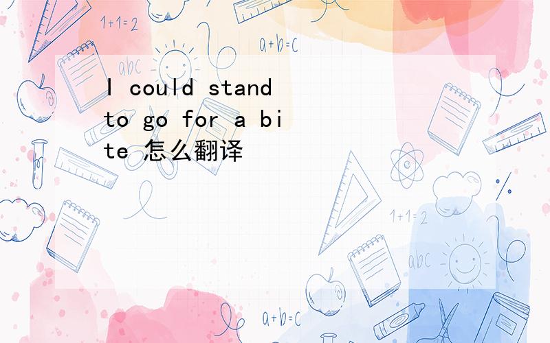 I could stand to go for a bite 怎么翻译