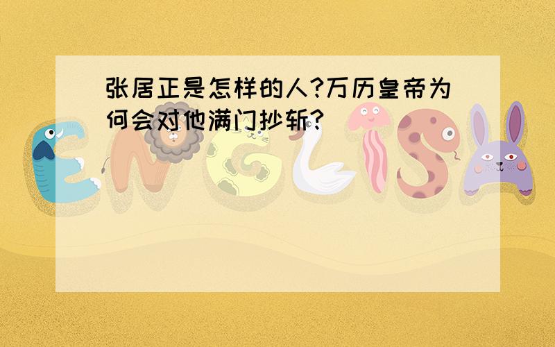 张居正是怎样的人?万历皇帝为何会对他满门抄斩?