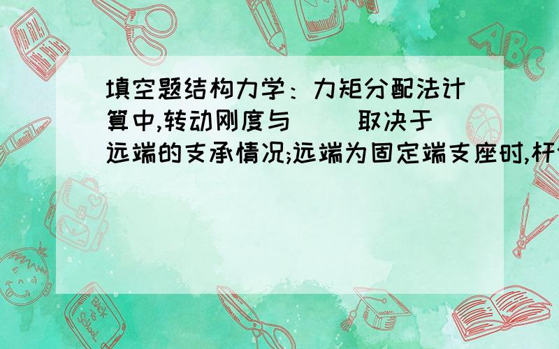 填空题结构力学：力矩分配法计算中,转动刚度与（ ）取决于远端的支承情况;远端为固定端支座时,杆件的传递