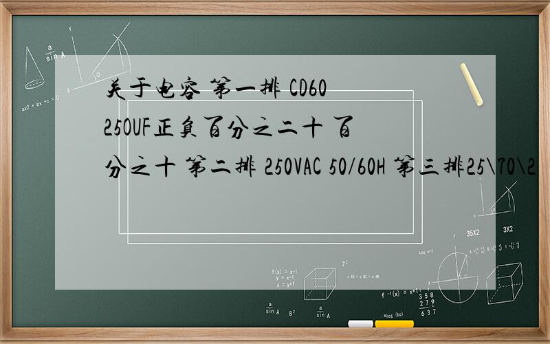 关于电容 第一排 CD60 25OUF正负百分之二十 百分之十 第二排 250VAC 50/60H 第三排25\70\2