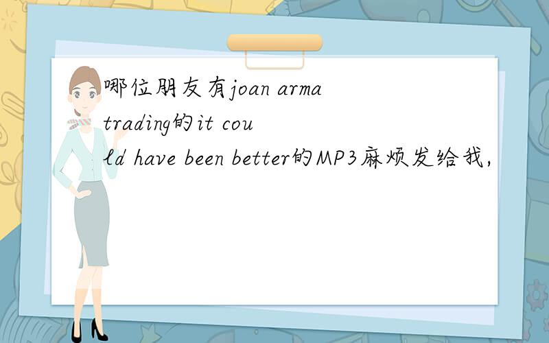 哪位朋友有joan armatrading的it could have been better的MP3麻烦发给我,