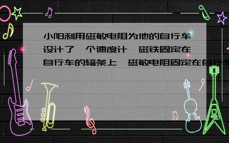 小阳利用磁敏电阻为他的自行车设计了一个速度计,磁铁固定在自行车的辐条上,磁敏电阻固定在自行车的后车架上,安装示意图如图甲