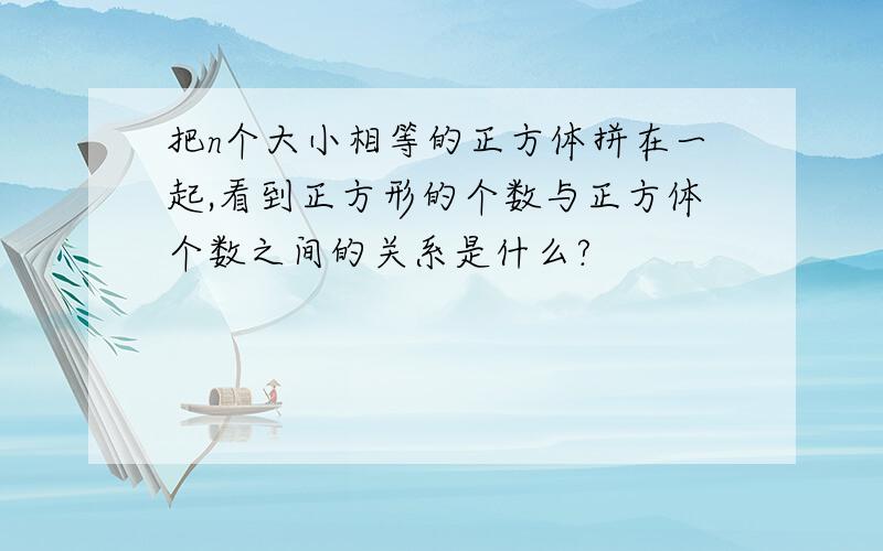 把n个大小相等的正方体拼在一起,看到正方形的个数与正方体个数之间的关系是什么?