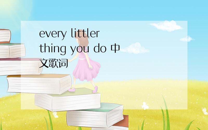 every littler thing you do 中文歌词