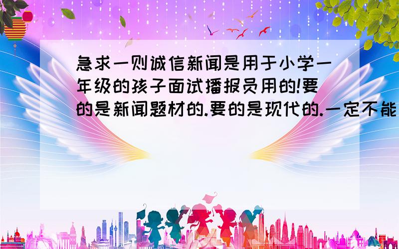 急求一则诚信新闻是用于小学一年级的孩子面试播报员用的!要的是新闻题材的.要的是现代的.一定不能太长的.