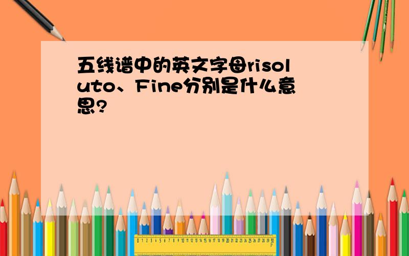 五线谱中的英文字母risoluto、Fine分别是什么意思?