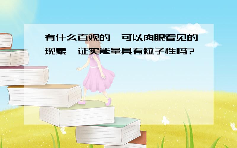 有什么直观的、可以肉眼看见的现象,证实能量具有粒子性吗?