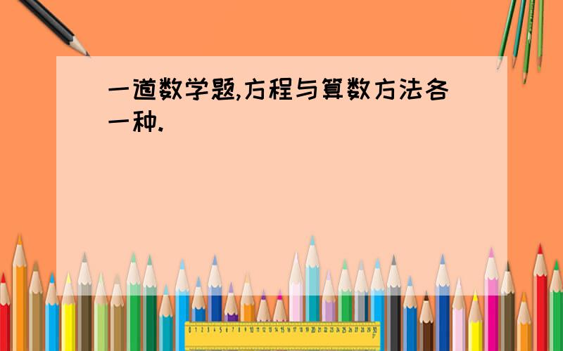 一道数学题,方程与算数方法各一种.