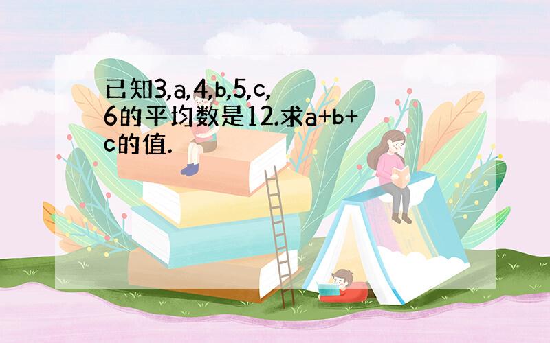 已知3,a,4,b,5,c,6的平均数是12.求a+b+c的值.