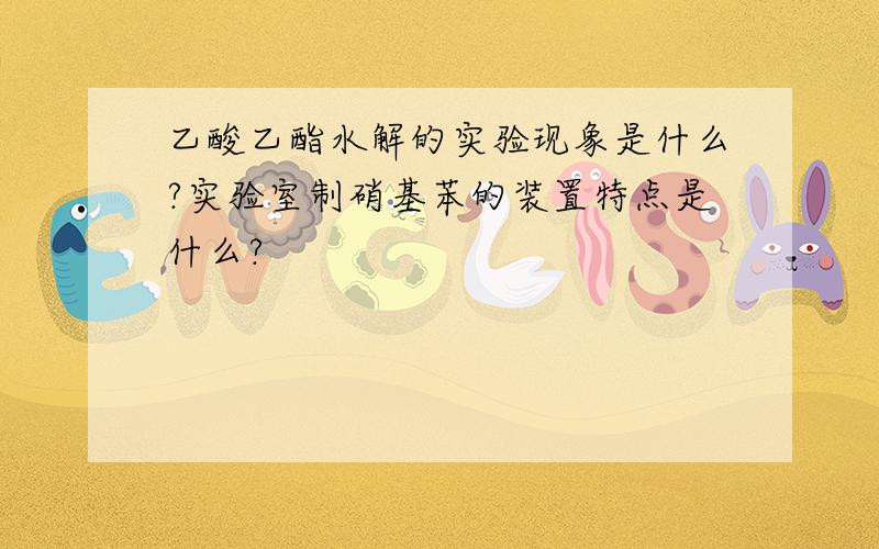 乙酸乙酯水解的实验现象是什么?实验室制硝基苯的装置特点是什么?