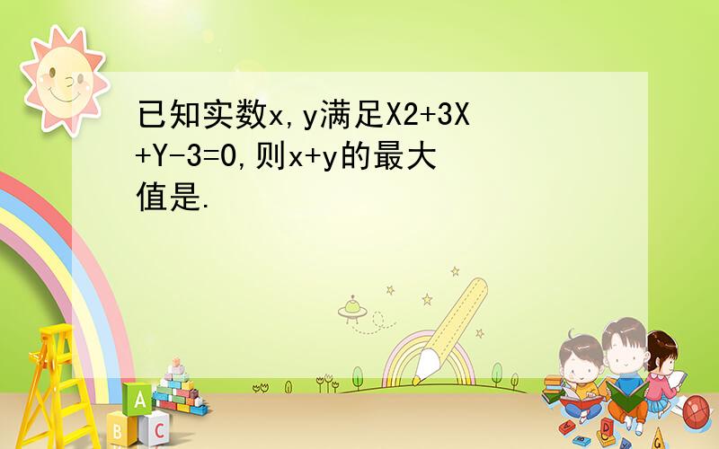 已知实数x,y满足X2+3X+Y-3=0,则x+y的最大值是.