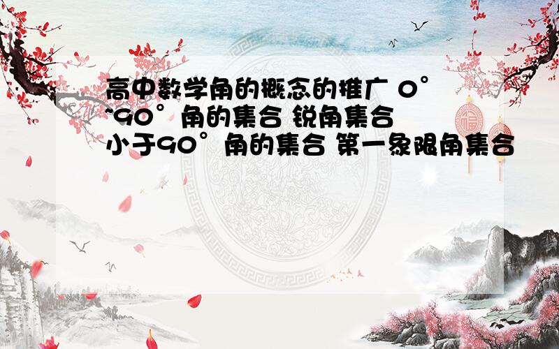 高中数学角的概念的推广 0°~90°角的集合 锐角集合 小于90°角的集合 第一象限角集合