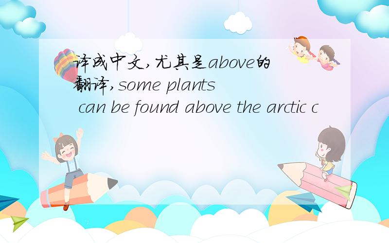 译成中文,尤其是above的翻译,some plants can be found above the arctic c