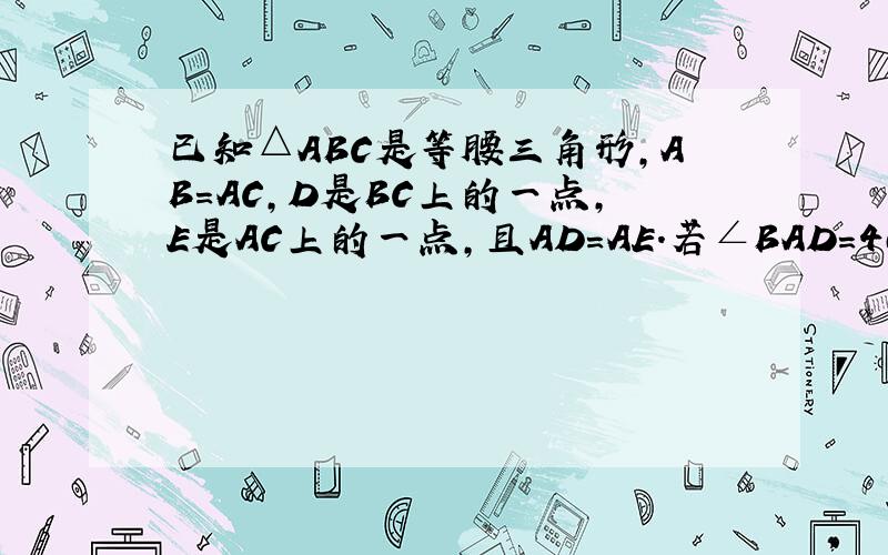 已知△ABC是等腰三角形,AB=AC,D是BC上的一点,E是AC上的一点,且AD=AE.若∠BAD=40°,求∠EDC的