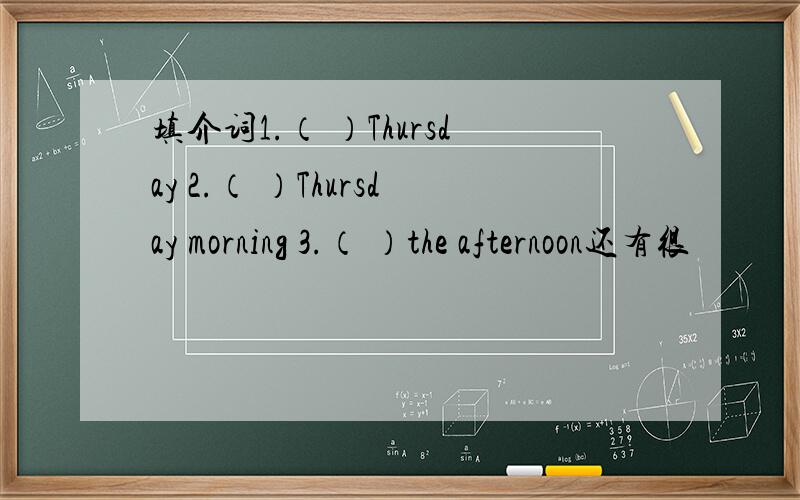 填介词1.（ ）Thursday 2.（ ）Thursday morning 3.（ ）the afternoon还有很