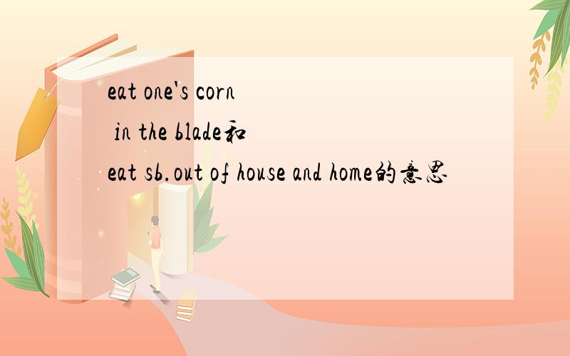 eat one's corn in the blade和eat sb.out of house and home的意思