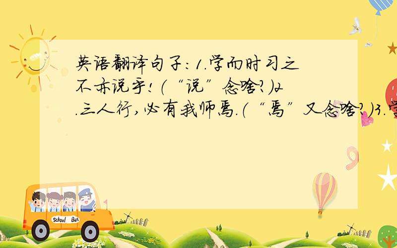 英语翻译句子：1.学而时习之不亦说乎!（“说”念啥?）2.三人行,必有我师焉.（“焉”又念啥?）3.学而不思则罔,思而不