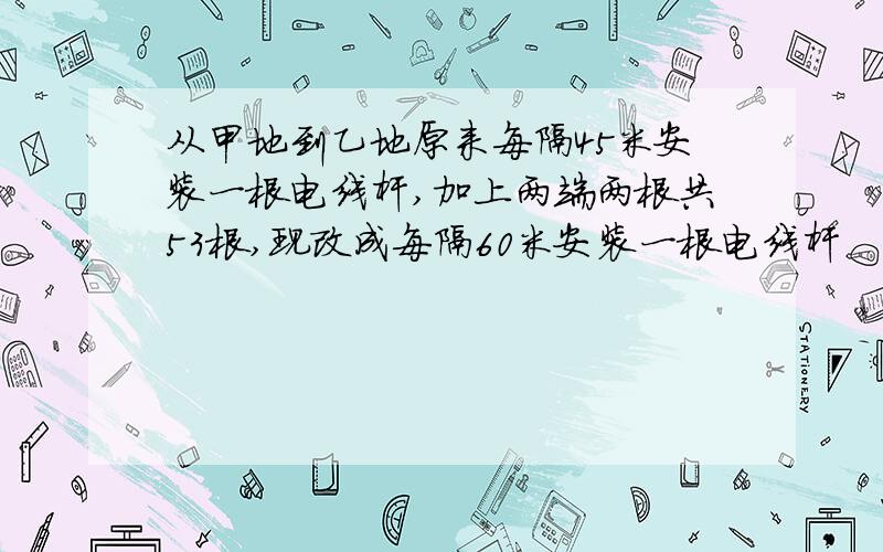 从甲地到乙地原来每隔45米安装一根电线杆,加上两端两根共53根,现改成每隔60米安装一根电线杆