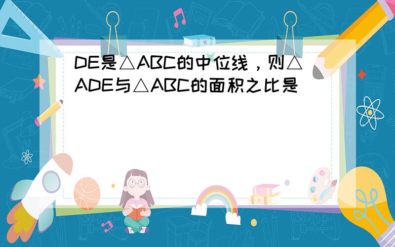 DE是△ABC的中位线，则△ADE与△ABC的面积之比是______．