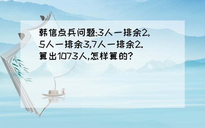 韩信点兵问题:3人一排余2,5人一排余3,7人一排余2.算出1073人,怎样算的?